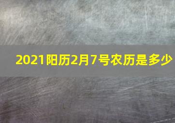 2021阳历2月7号农历是多少