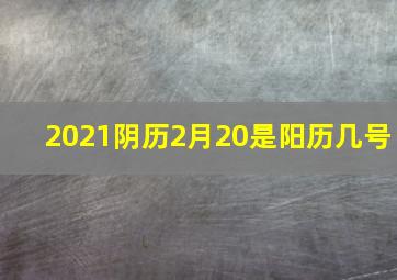 2021阴历2月20是阳历几号