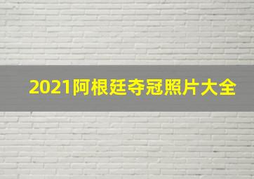 2021阿根廷夺冠照片大全