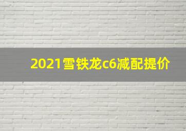 2021雪铁龙c6减配提价