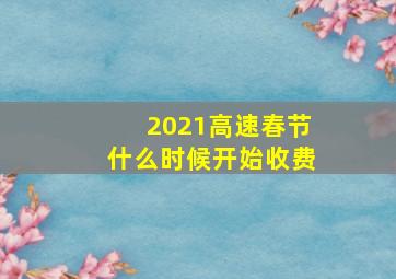 2021高速春节什么时候开始收费