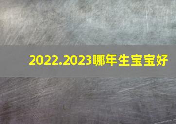 2022.2023哪年生宝宝好