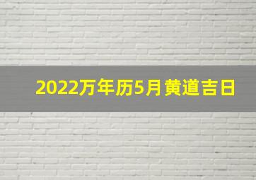 2022万年历5月黄道吉日