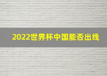 2022世界杯中国能否出线