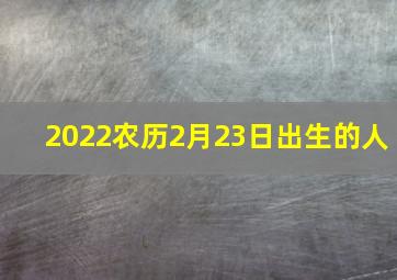 2022农历2月23日出生的人