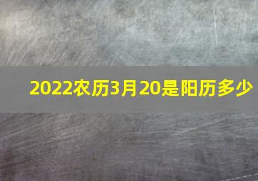 2022农历3月20是阳历多少