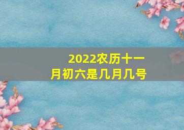 2022农历十一月初六是几月几号