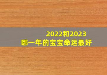 2022和2023哪一年的宝宝命运最好