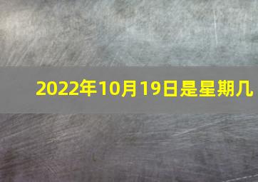 2022年10月19日是星期几