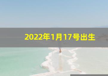 2022年1月17号出生