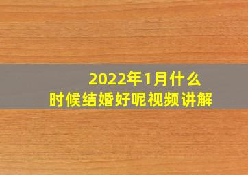 2022年1月什么时候结婚好呢视频讲解