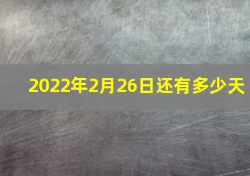 2022年2月26日还有多少天