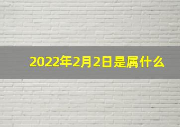 2022年2月2日是属什么