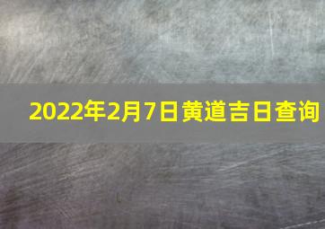 2022年2月7日黄道吉日查询