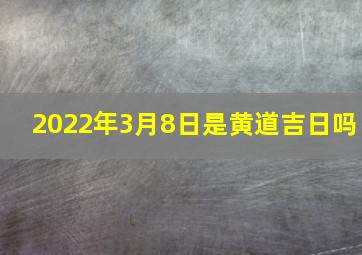 2022年3月8日是黄道吉日吗