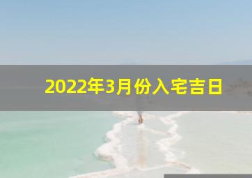 2022年3月份入宅吉日