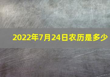 2022年7月24日农历是多少