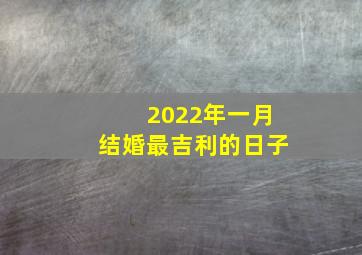 2022年一月结婚最吉利的日子