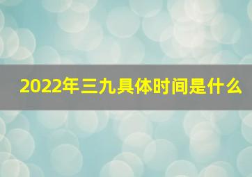 2022年三九具体时间是什么