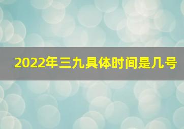 2022年三九具体时间是几号