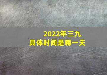 2022年三九具体时间是哪一天