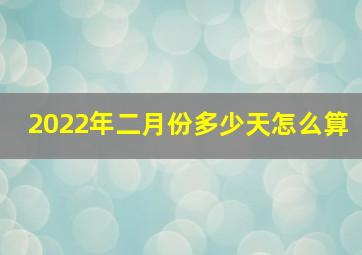 2022年二月份多少天怎么算