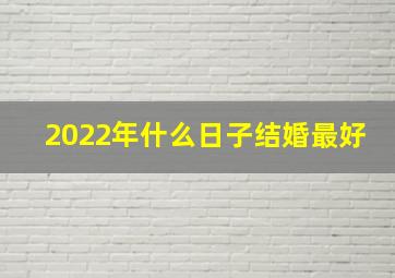 2022年什么日子结婚最好