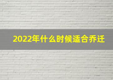 2022年什么时候适合乔迁