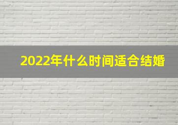 2022年什么时间适合结婚