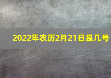 2022年农历2月21日是几号