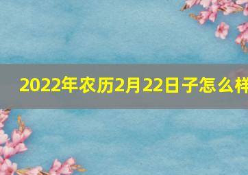 2022年农历2月22日子怎么样