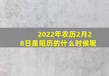 2022年农历2月28日是阳历的什么时候呢