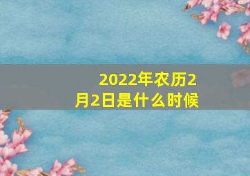 2022年农历2月2日是什么时候