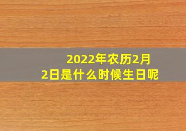 2022年农历2月2日是什么时候生日呢