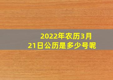 2022年农历3月21日公历是多少号呢