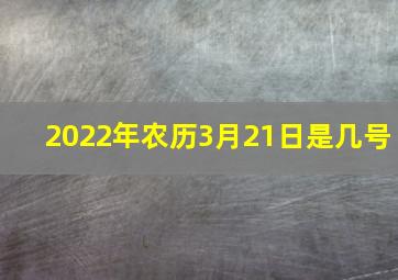 2022年农历3月21日是几号