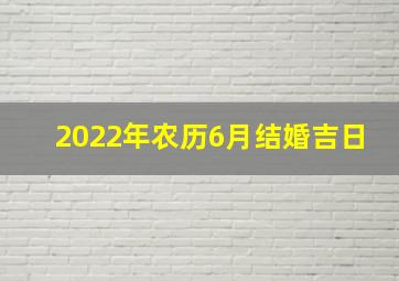 2022年农历6月结婚吉日