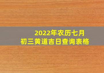 2022年农历七月初三黄道吉日查询表格