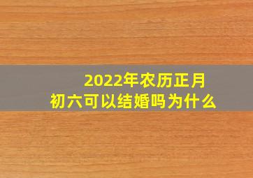 2022年农历正月初六可以结婚吗为什么