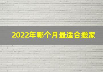 2022年哪个月最适合搬家