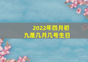 2022年四月初九是几月几号生日