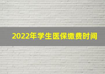 2022年学生医保缴费时间