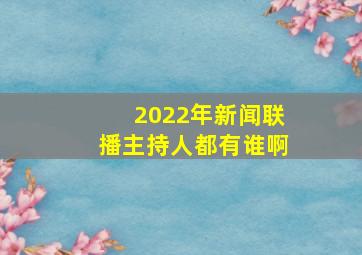 2022年新闻联播主持人都有谁啊