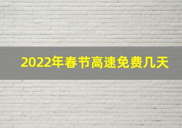 2022年春节高速免费几天