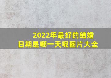 2022年最好的结婚日期是哪一天呢图片大全