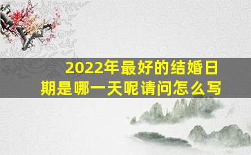 2022年最好的结婚日期是哪一天呢请问怎么写