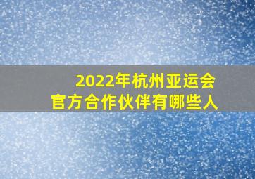 2022年杭州亚运会官方合作伙伴有哪些人