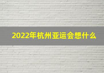 2022年杭州亚运会想什么