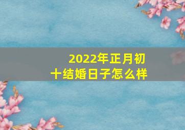 2022年正月初十结婚日子怎么样