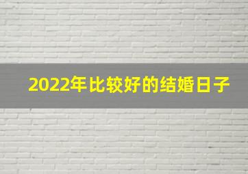 2022年比较好的结婚日子